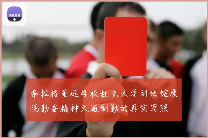 弗拉格重返母校杜克大学训练馆展现勤奋精神天道酬勤的真实写照