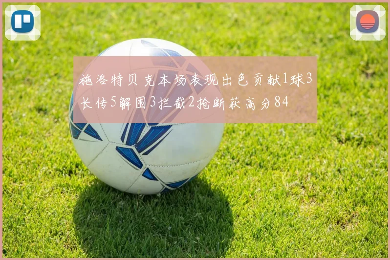 施洛特贝克本场表现出色贡献1球3长传5解围3拦截2抢断获高分84