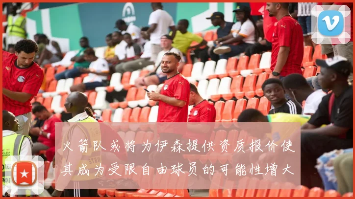 火箭队或将为伊森提供资质报价使其成为受限自由球员的可能性增大