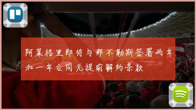 阿莱格里即将与那不勒斯签署两年加一年合同无提前解约条款