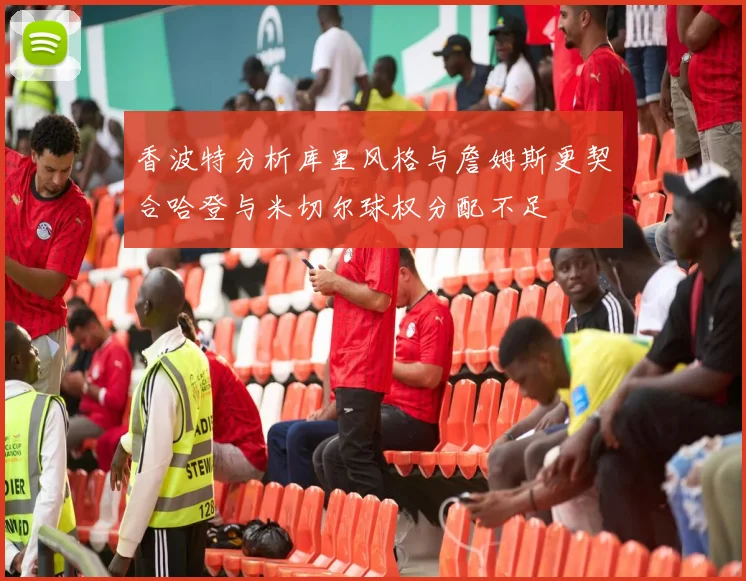 香波特分析库里风格与詹姆斯更契合哈登与米切尔球权分配不足