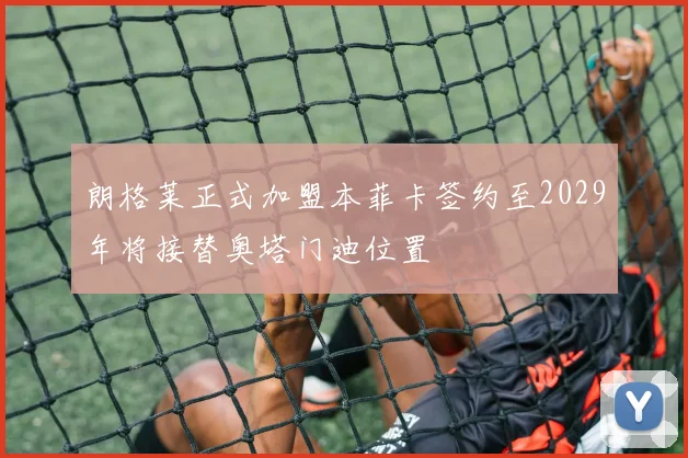 朗格莱正式加盟本菲卡签约至2029年将接替奥塔门迪位置