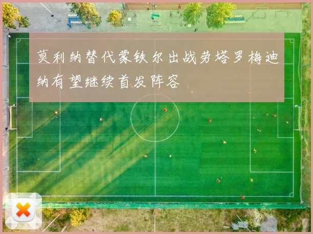 莫利纳替代蒙铁尔出战劳塔罗梅迪纳有望继续首发阵容