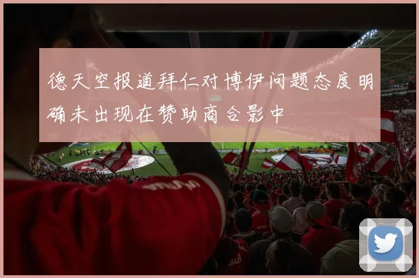 德天空报道拜仁对博伊问题态度明确未出现在赞助商合影中