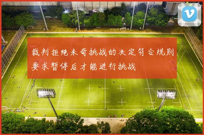 裁判拒绝米奇挑战的决定符合规则要求暂停后才能进行挑战